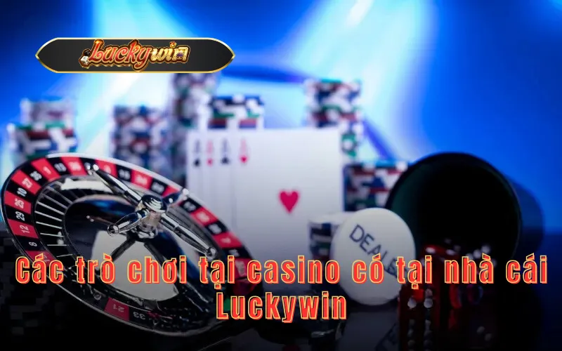 Các trò chơi tại casino có tại nhà cái Luckywin