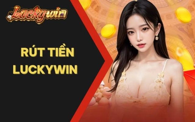 Chỉ Dẫn Rút Tiền Luckywin Cực Nhanh, Đơn Giản Về Tài Khoản