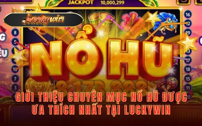 Giới thiệu chuyên mục nổ hũ được ưa thích nhất tại Luckywin