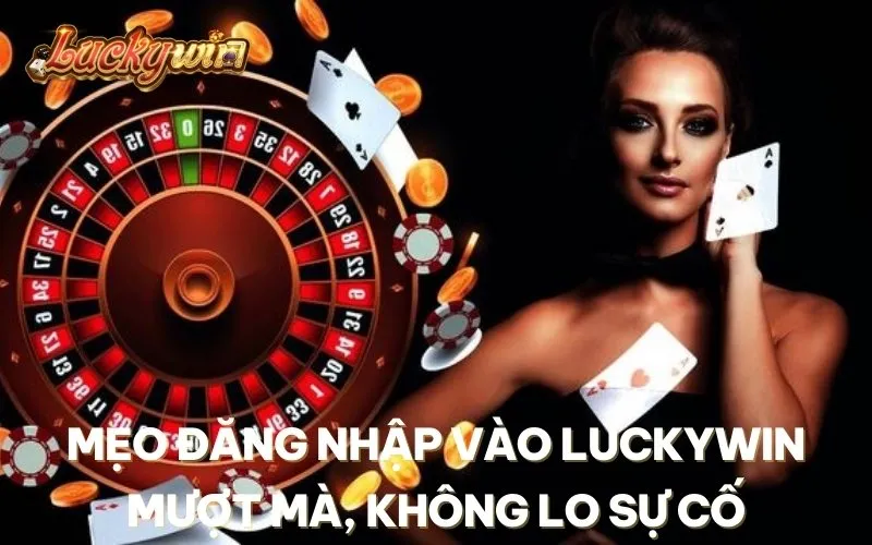 Mẹo đăng nhập vào Luckywin mượt mà, không lo sự cố