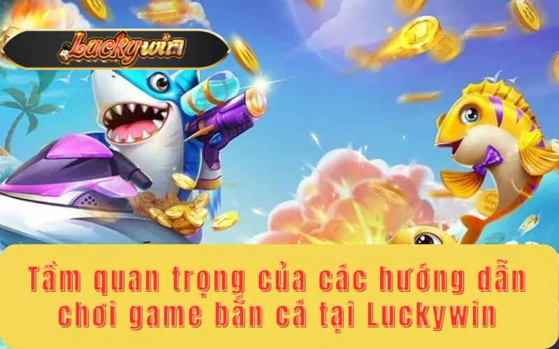 Tầm quan trọng của các hướng dẫn chơi game bắn cá tại Luckywin